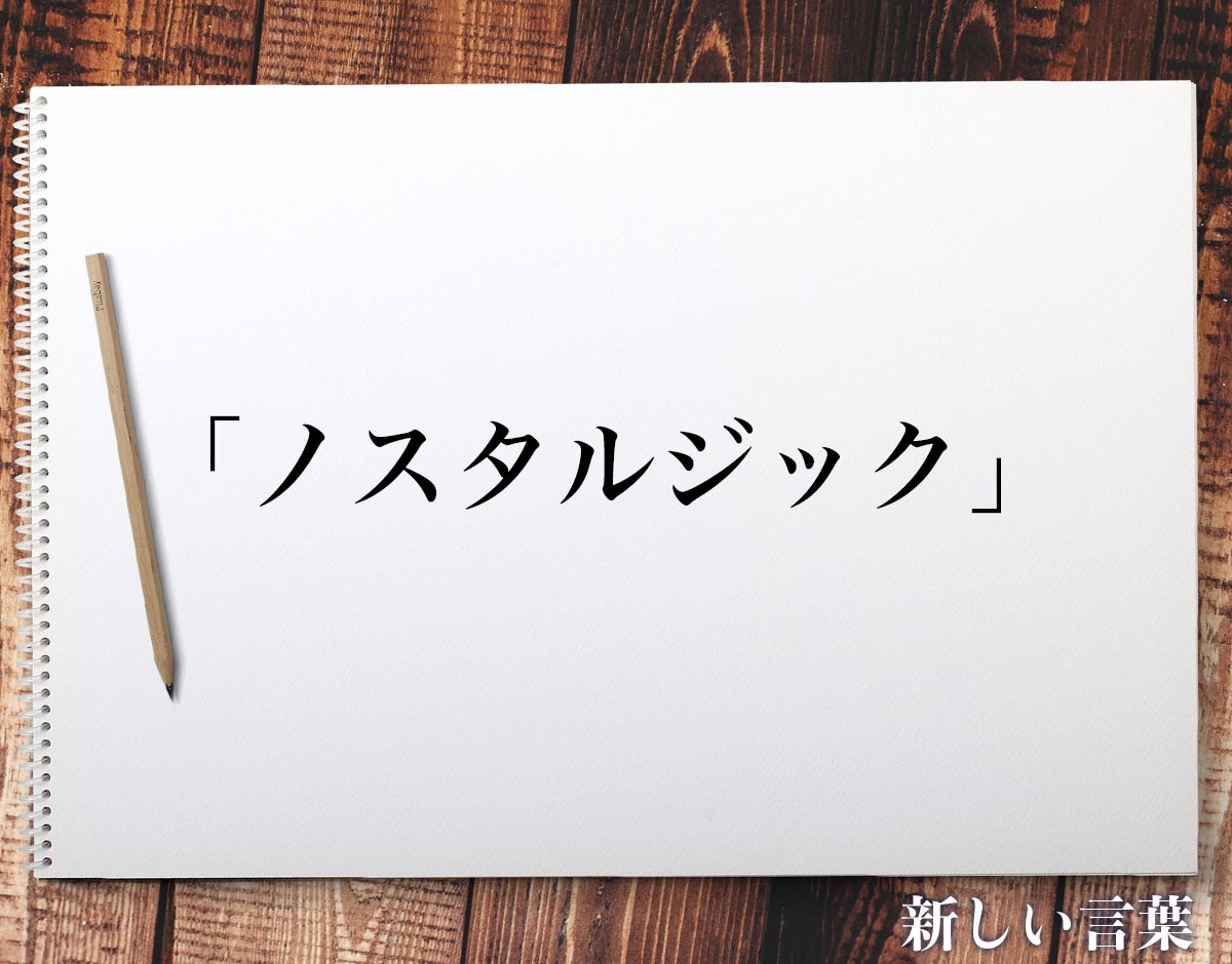 「ノスタルジック」とは？意味や言葉の使い方、概要など 新しい言葉