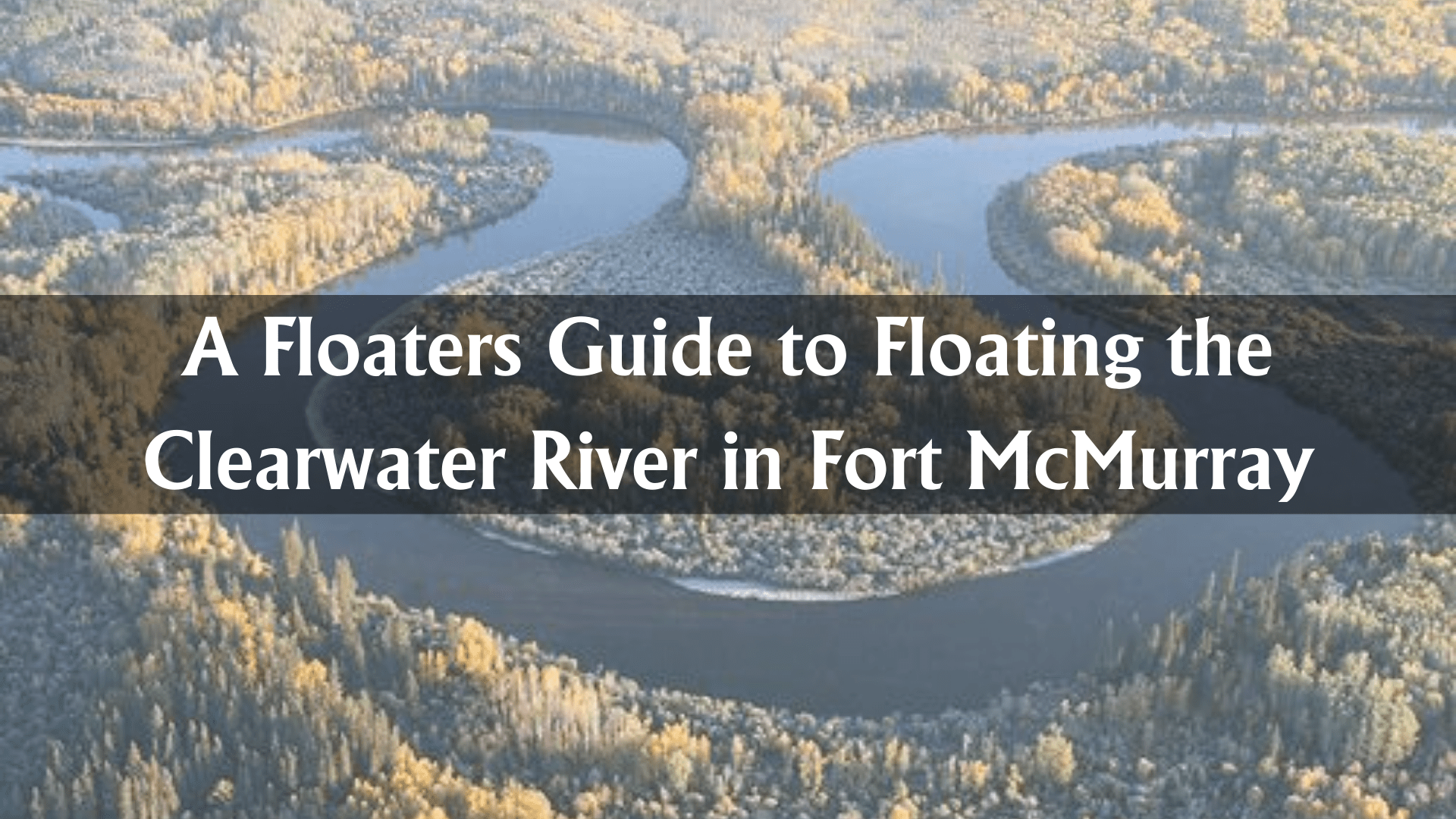 A Floaters Guide to Floating the Clearwater River in Fort McMurray