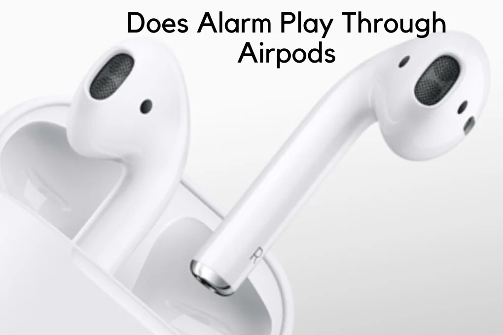 Does Alarm Play Through Airpods? Unleashing the Truth