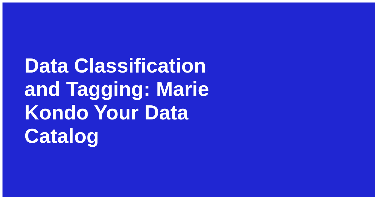 Data Classification and Tagging Marie Kondo Your Data Catalog