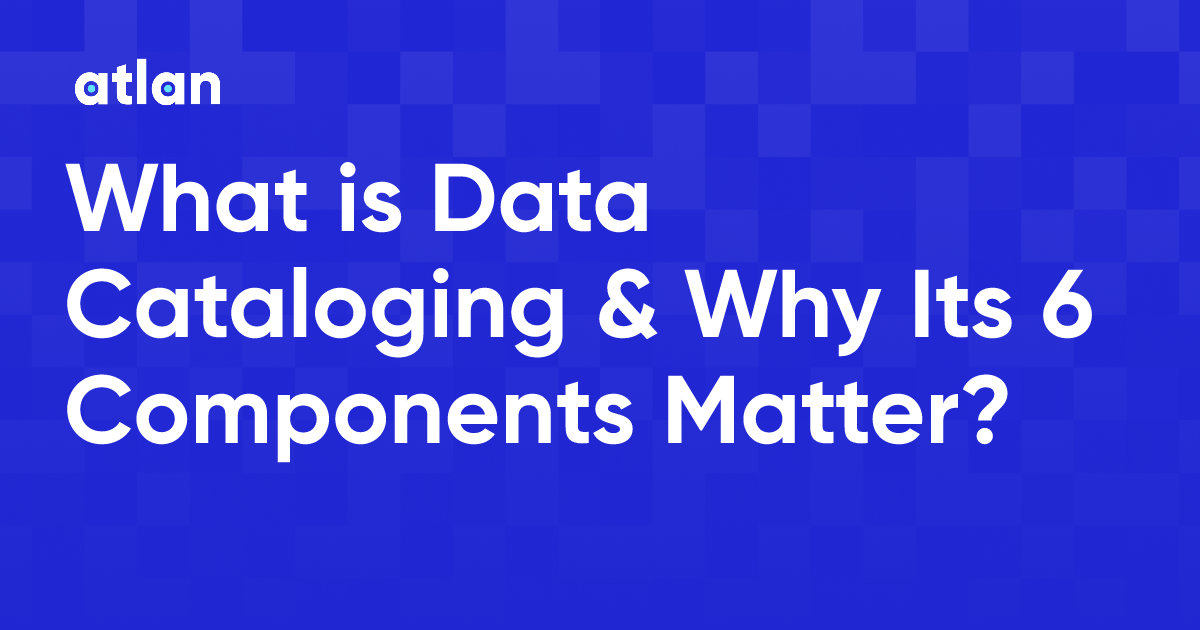 What is Data Cataloging & Why Its 6 Components Matter