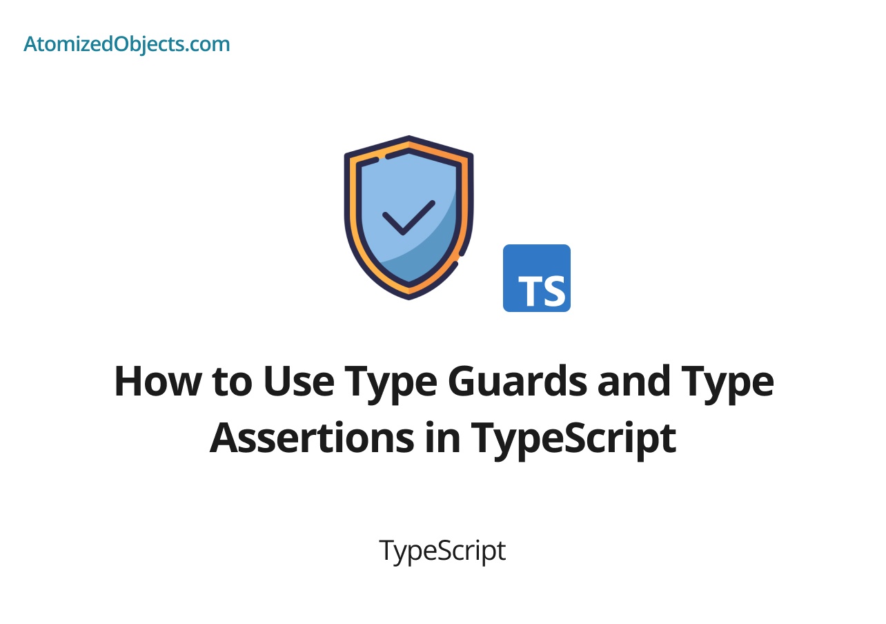 How to Use Type Guards and Type Assertions in TypeScript Atomized Objects
