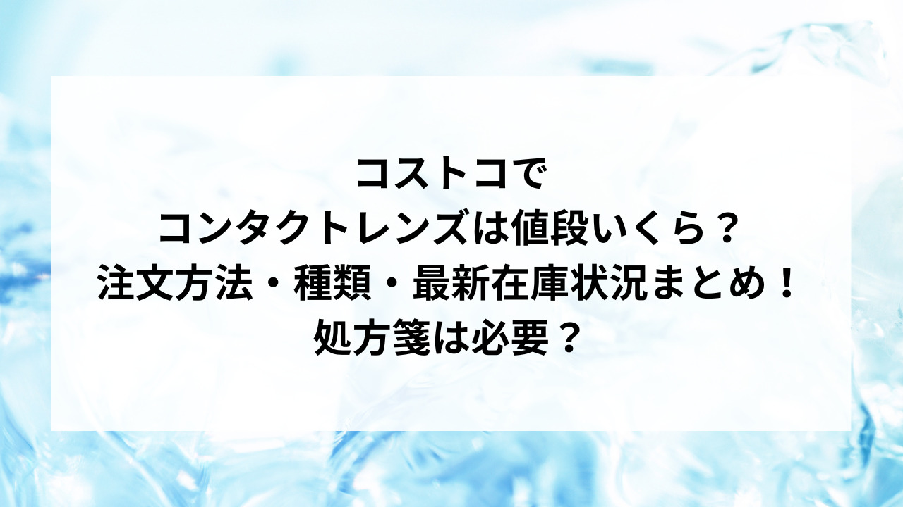 2024年コストコでコンタクトレンズは値段いくら？注文方法・種類・最新在庫状況まとめ！ attack25