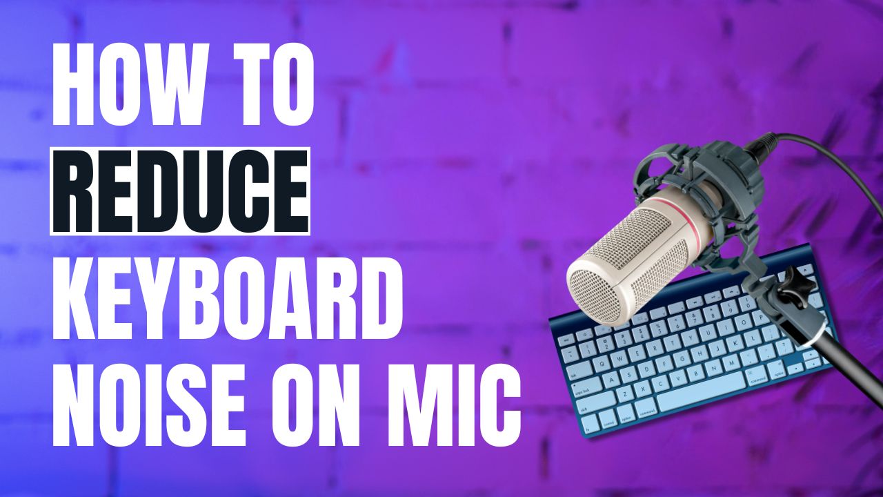 How to Reduce Keyboard Noise on Mic? Step by Step Guide