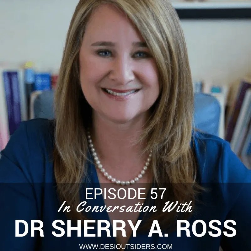 Desi Outsiders / Episode 57 In Conversation With Dr Sherry A. Ross