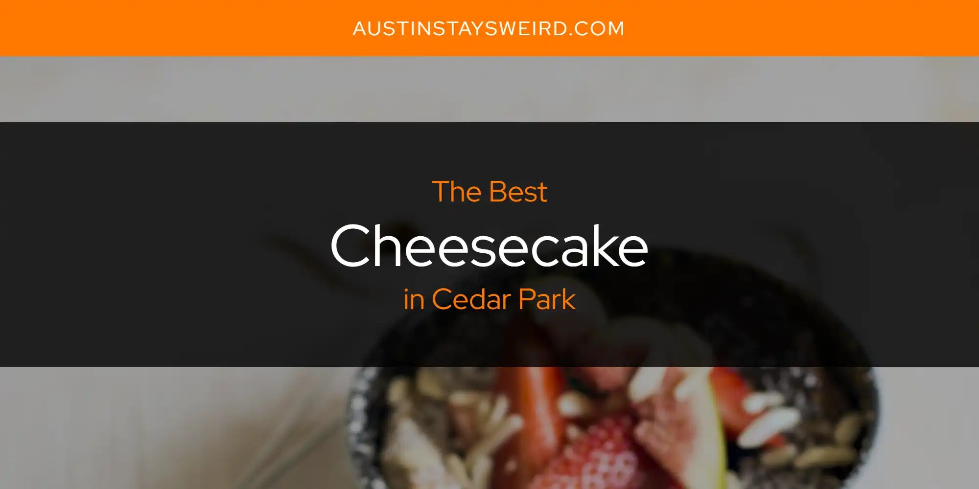 The Absolute Best Cheesecake in Cedar Park [Updated 2024] Austin