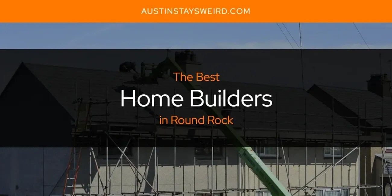 The Absolute Best Home Builders in Round Rock [Updated 2024] Austin Stays Weird