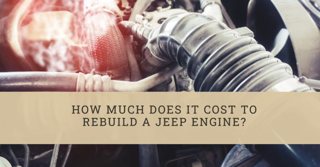 How Much Does It Cost To Rebuild A Jeep Engine? A Comprehensive Guide