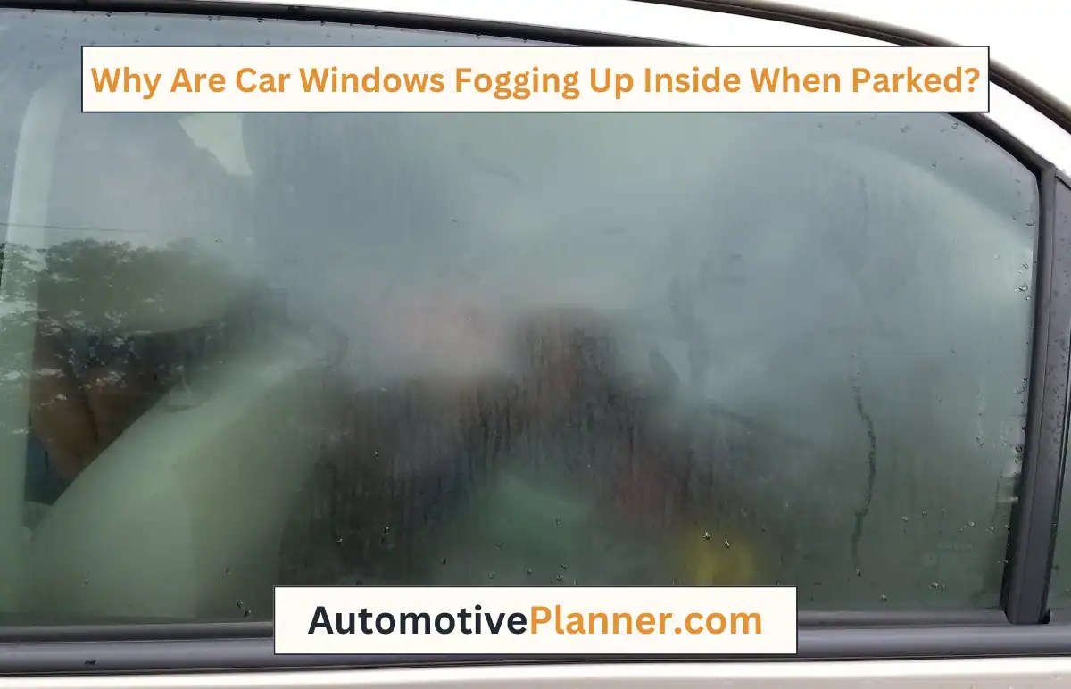 Why Are Car Windows Fogging Up Inside When Parked? [Explained]