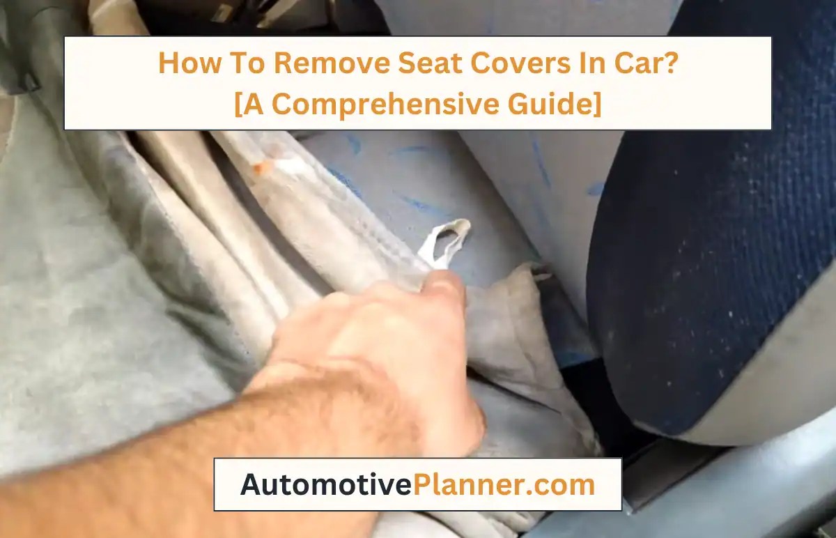 How To Remove Seat Covers In Car? [A Comprehensive Guide]