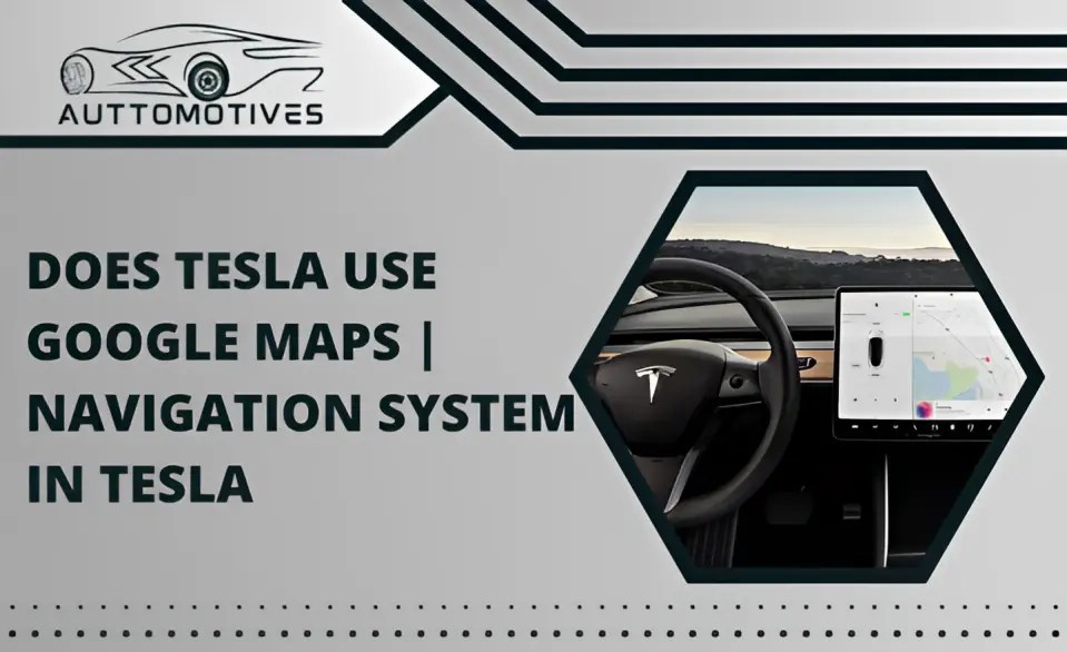 Does Tesla Use Google Maps Navigation System in Tesla Auttomotives