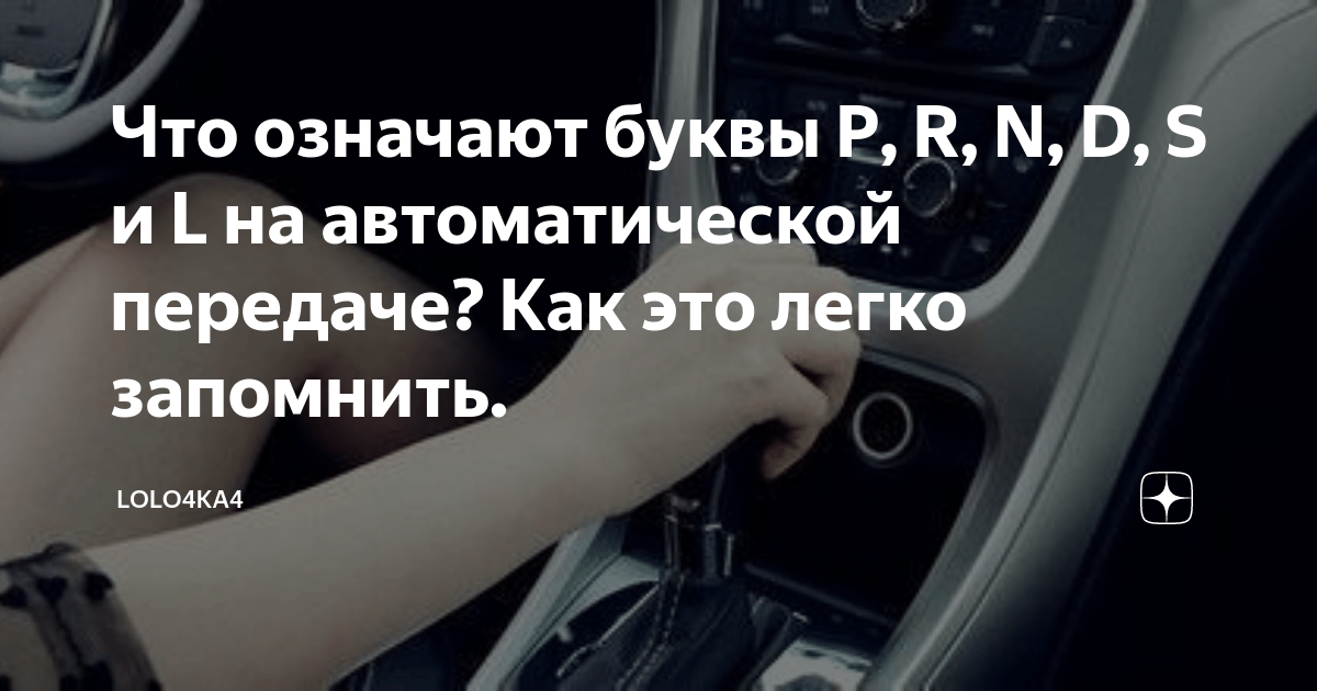 Что означают буквы P, R, N, D, S и L на автоматической передаче? Как