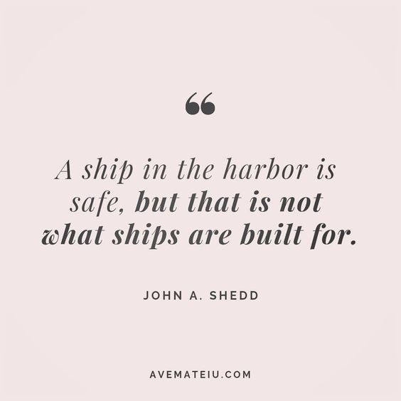 A ship in the harbor is safe, but that is not what ships are built for