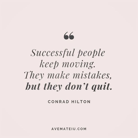 Successful people keep moving. They make mistakes, but they don’t quit