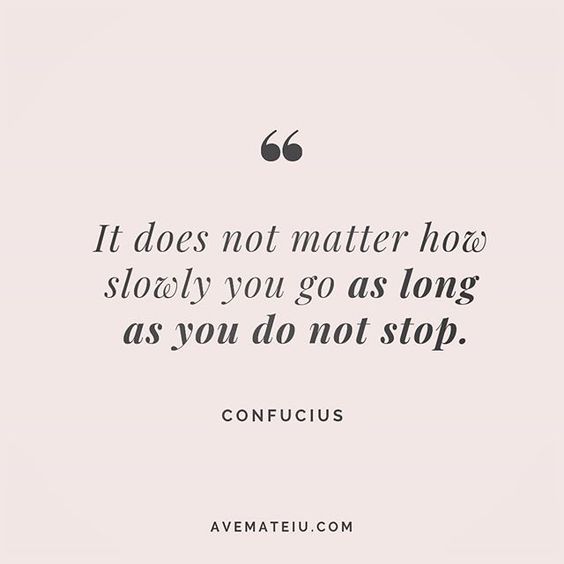 It does not matter how slowly you go as long as you do not stop