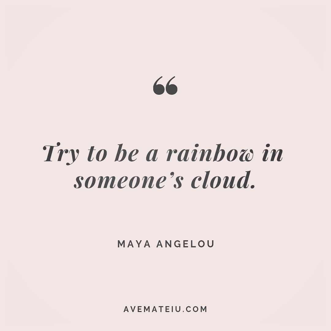Try To Be A Rainbow In Someone's Cloud. Maya Angelou Quote 251 - Ave Mateiu