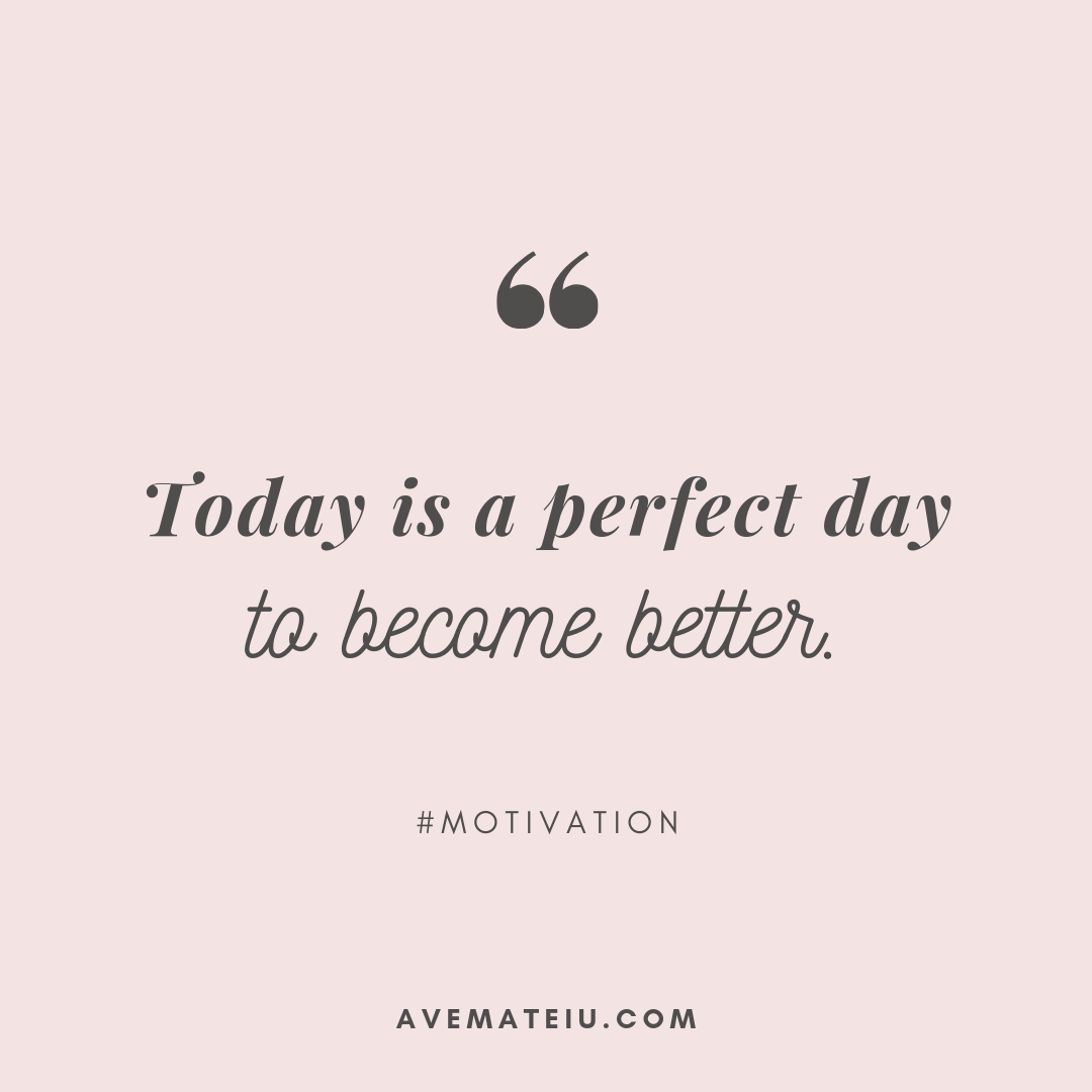 Cool Feel Good Quotes For The Day 2022 Today Is A Perfect Day To Become Better. Quote 294 - Ave Mateiu