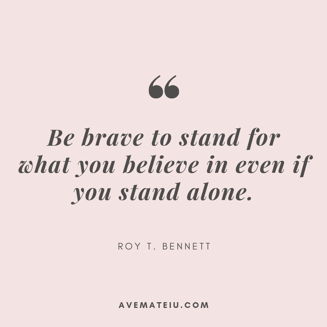 Be brave to stand for what you believe in even if you stand alone