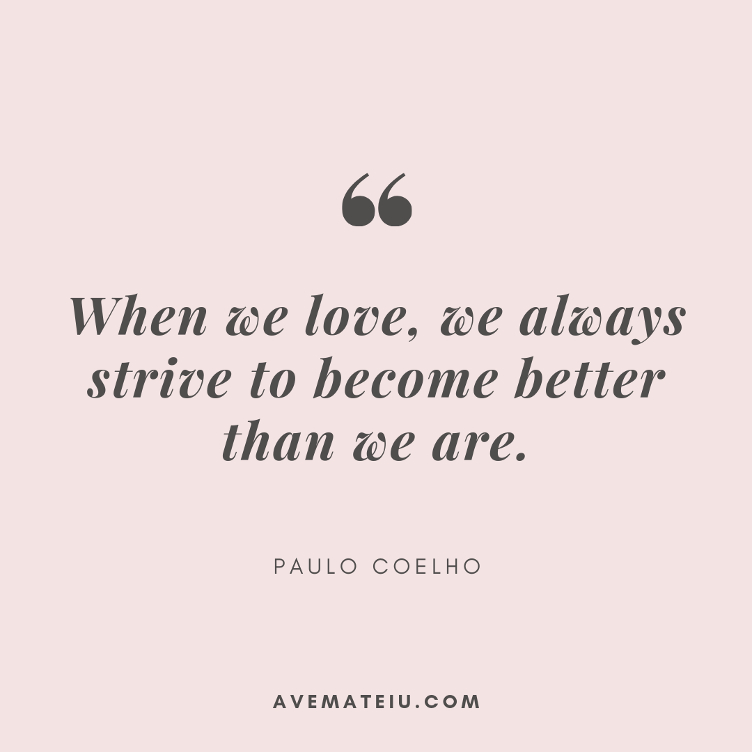 Cool Paulo Coelho Quotes On Love References When We Love, We Always Strive To Become Better Than We Are. - Paulo Coelho Quote 367 - Ave Mateiu