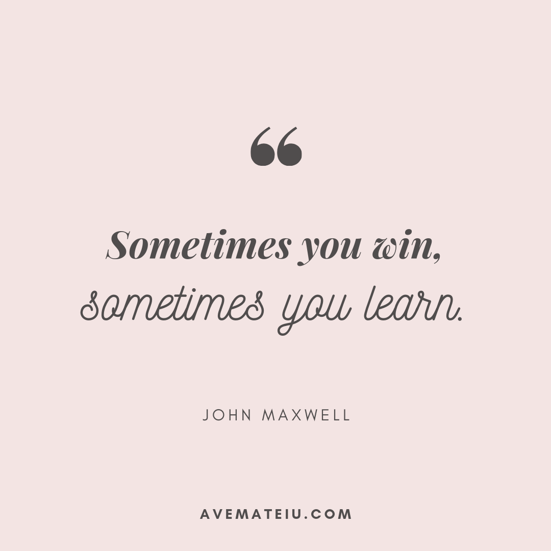 sometimes you win sometimes you learn quote Sometimes You Win, Sometimes You Learn. - John Maxwell Quote 411 - Ave Mateiu