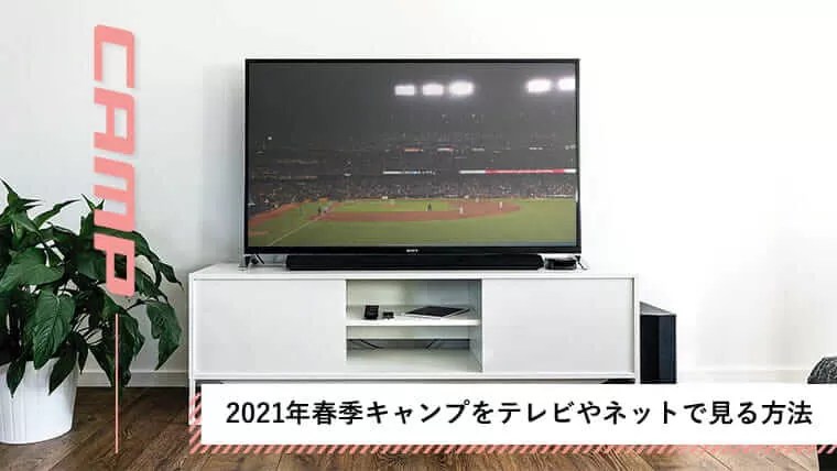 2021年は無観客スタート！テレビやスマホで春季キャンプを観る方法｜キャンプ日程｜グラスタ