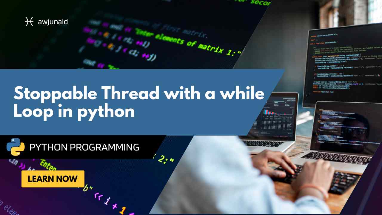 Stoppable Thread with a while Loop in python Abdul Wahab Junaid
