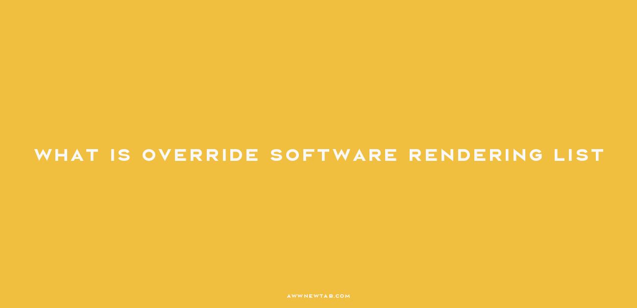 What is the Override Software Rendering List and How Does it Affect
