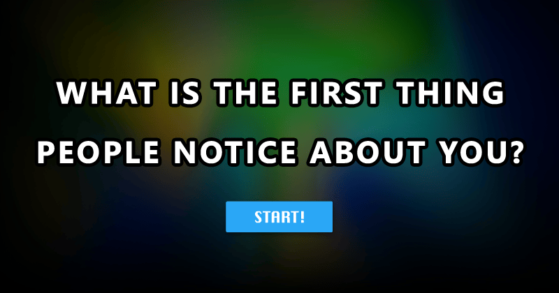 What is the first thing people notice about you?