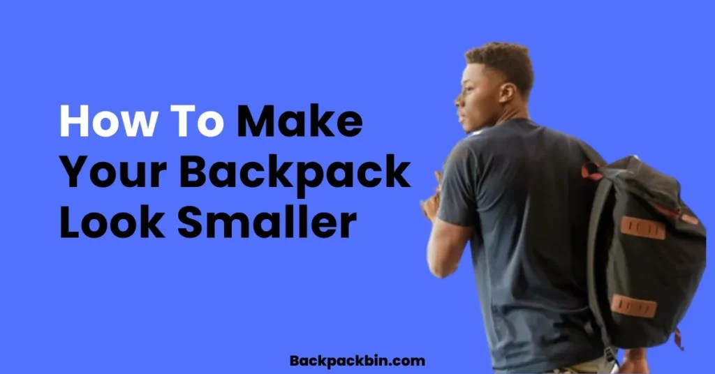 How to Make Your Backpack Look Smaller [2024 Guide]