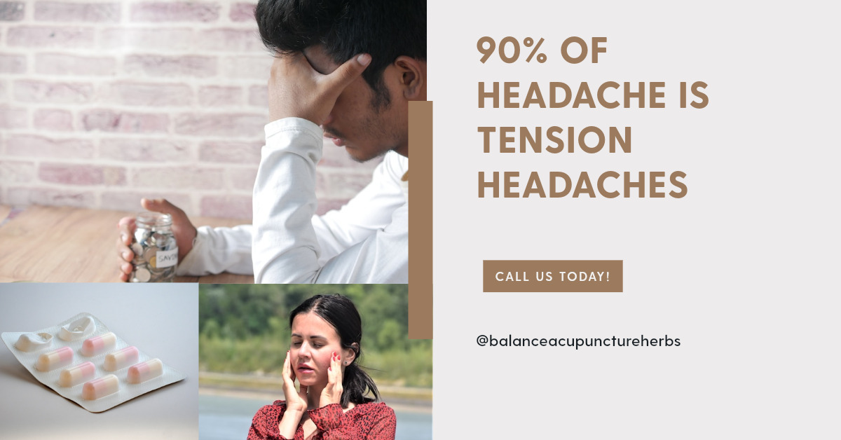 90 of Headache is tension headaches. Balance Acupuncture & Herbs