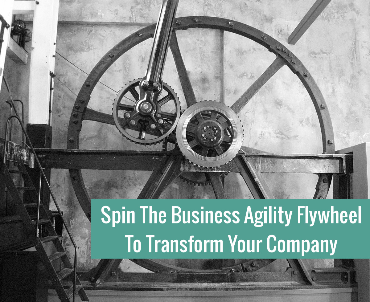 Spin The Business Agility Flywheel To Transform Your Company Barry O
