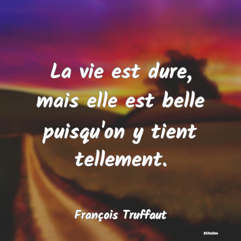 La vie est dure, mais elle est belle puisqu'on y t...