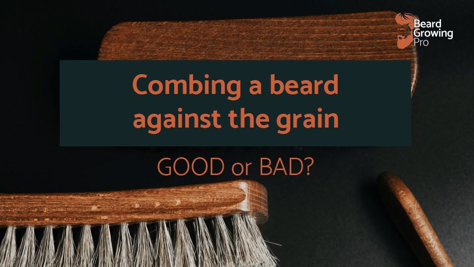 Combing beard against the grain Good or BAD?