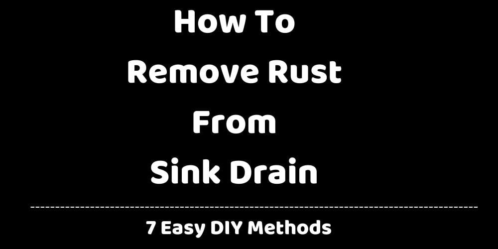 How To Remove Rust From Sink Drain? [7 Easy Steps]