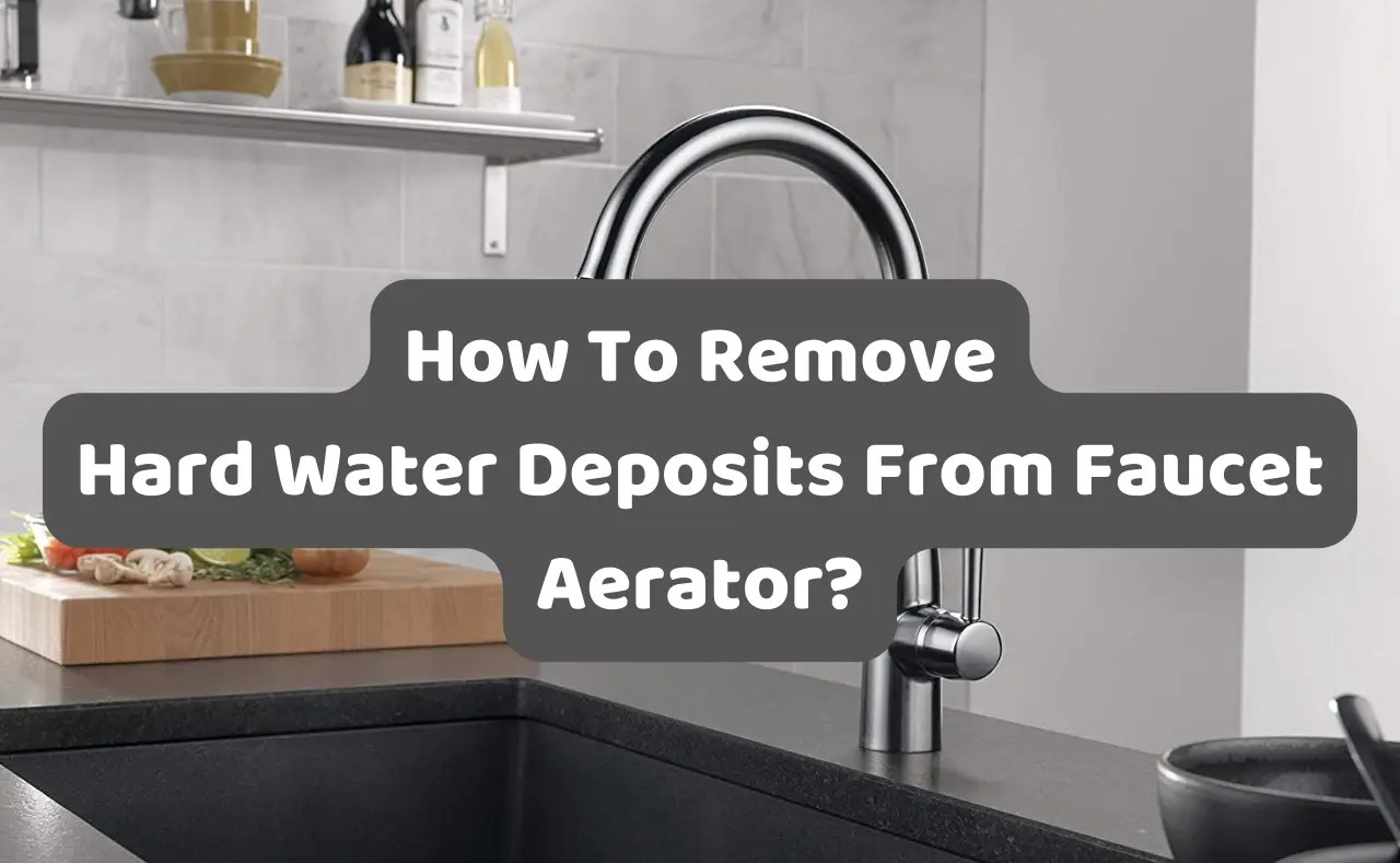 How To Remove Hard Water Deposits From Faucet Aerator?