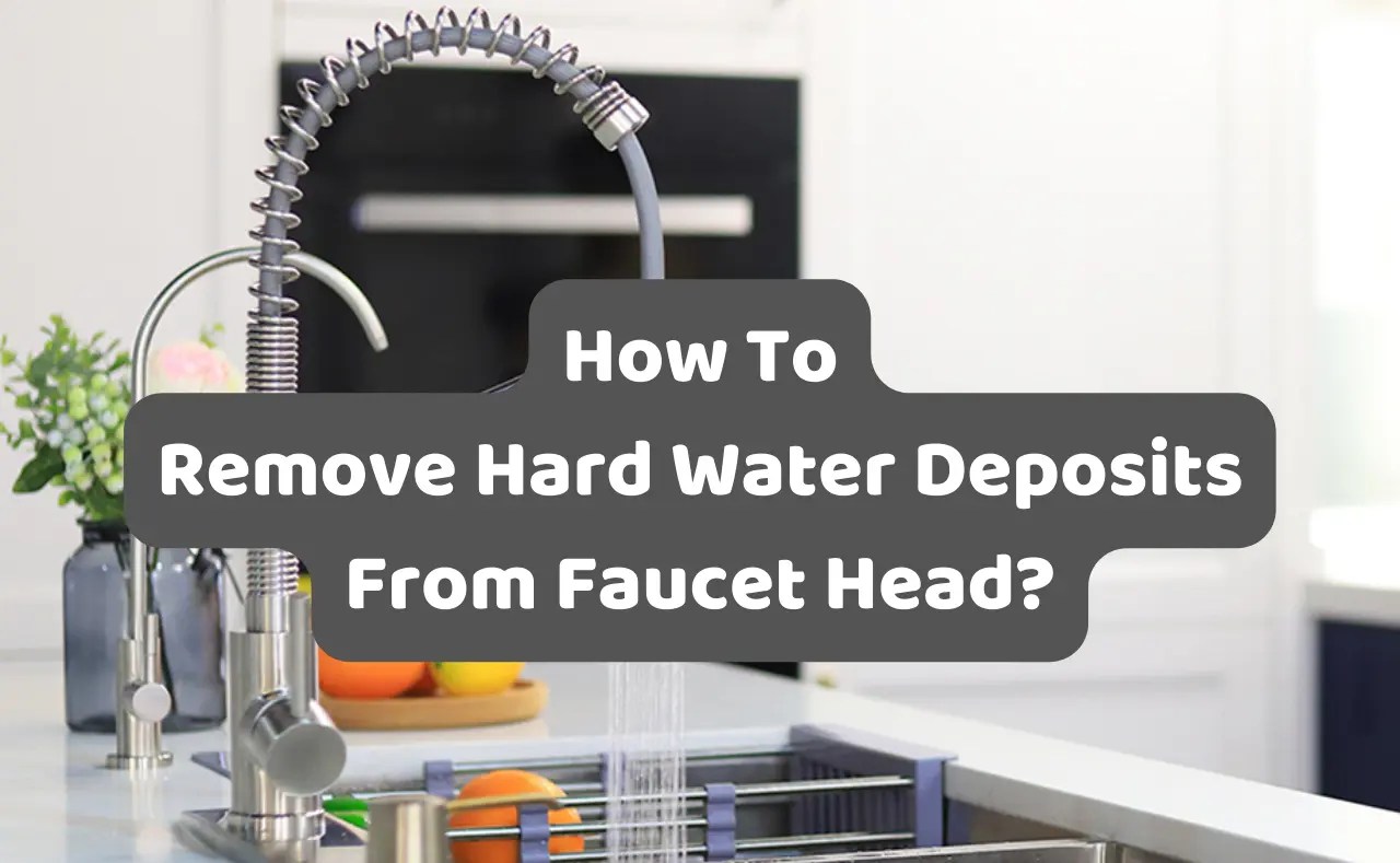 How To Remove Hard Water Deposits From Faucet Head?