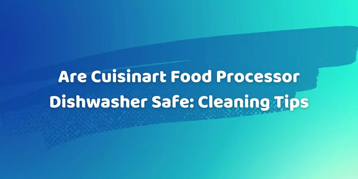Are Cuisinart Food Processor Dishwasher Safe Cleaning Tips