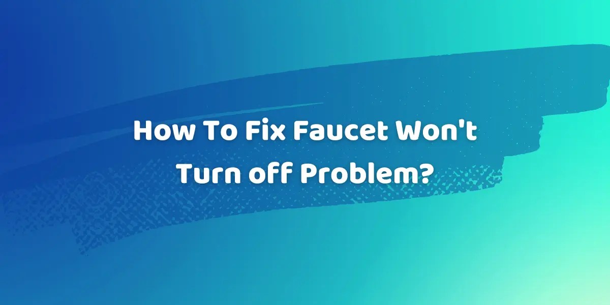 How To Fix Faucet Won't Turn off Problem?