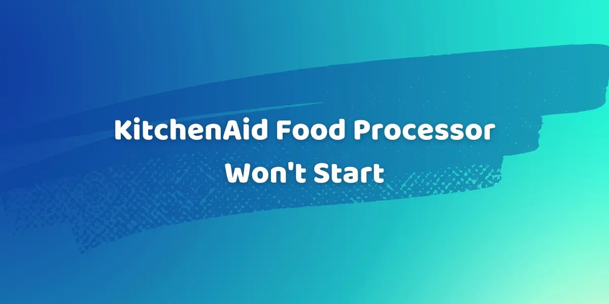 KitchenAid Food Processor Won't Start 8 Easy Fixes To Try