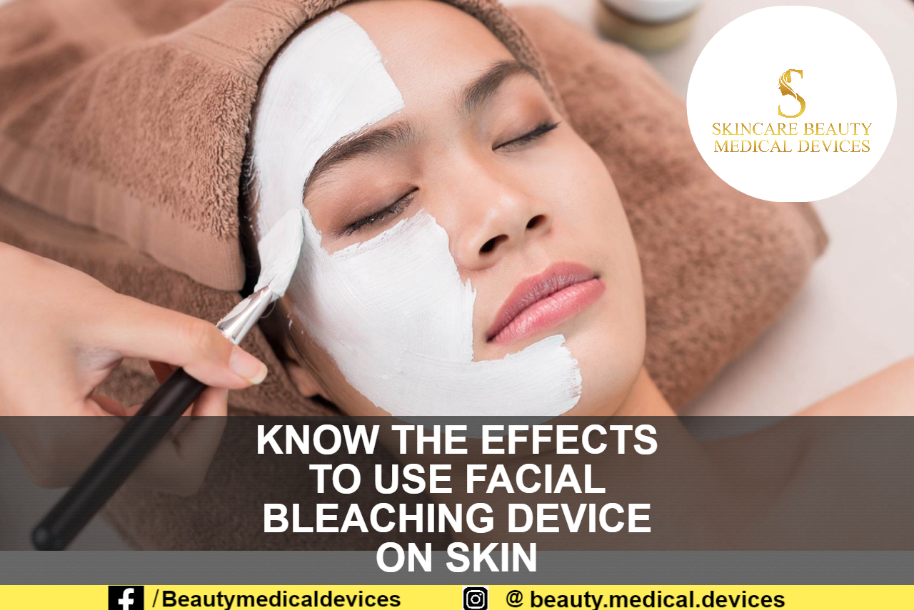 KNOW THE EFFECTS TO USE FACIAL BLEACHING DEVICE ON SKIN