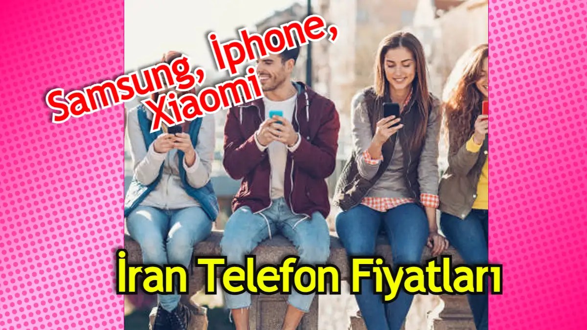 İran Telefon Fiyatları Samsung, Xiaomi, İphone Fiyatları Fiyat