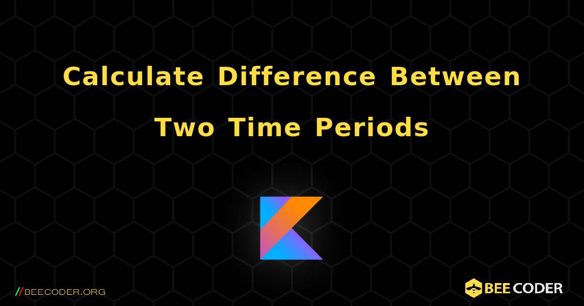 Calculate Difference Between Two Time Periods, Kotlin 🐝 / Coder