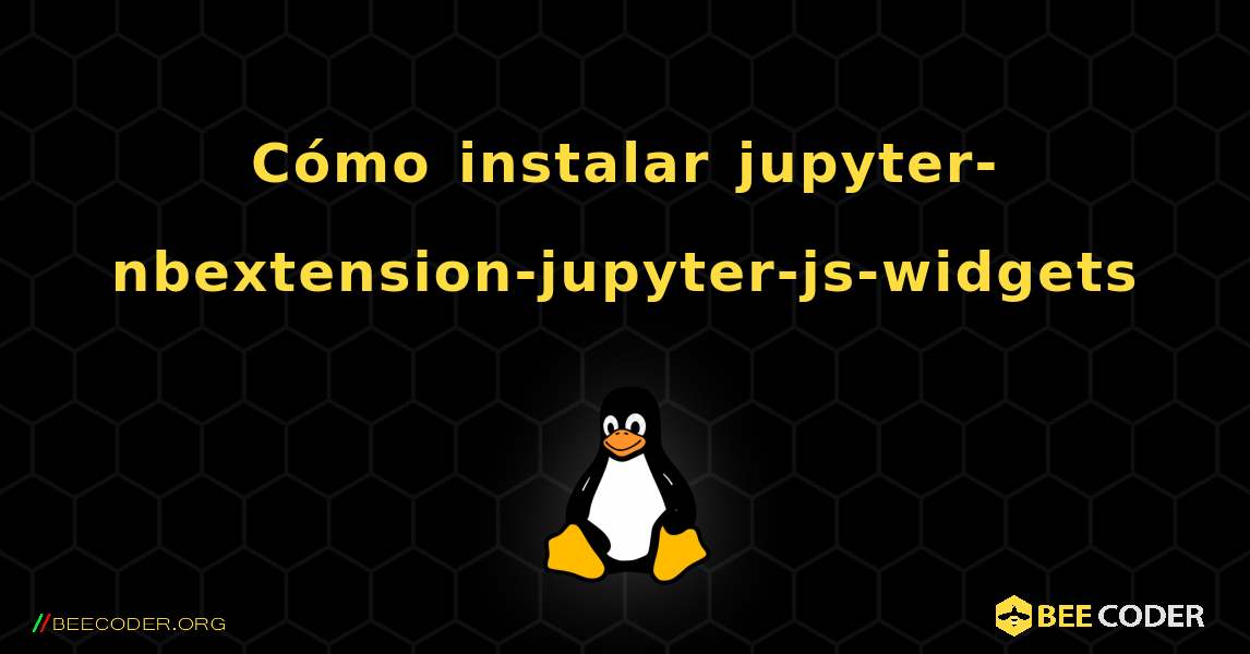 Cómo instalar jupyternbextensionjupyterjswidgets , Linux 🐝 / Coder