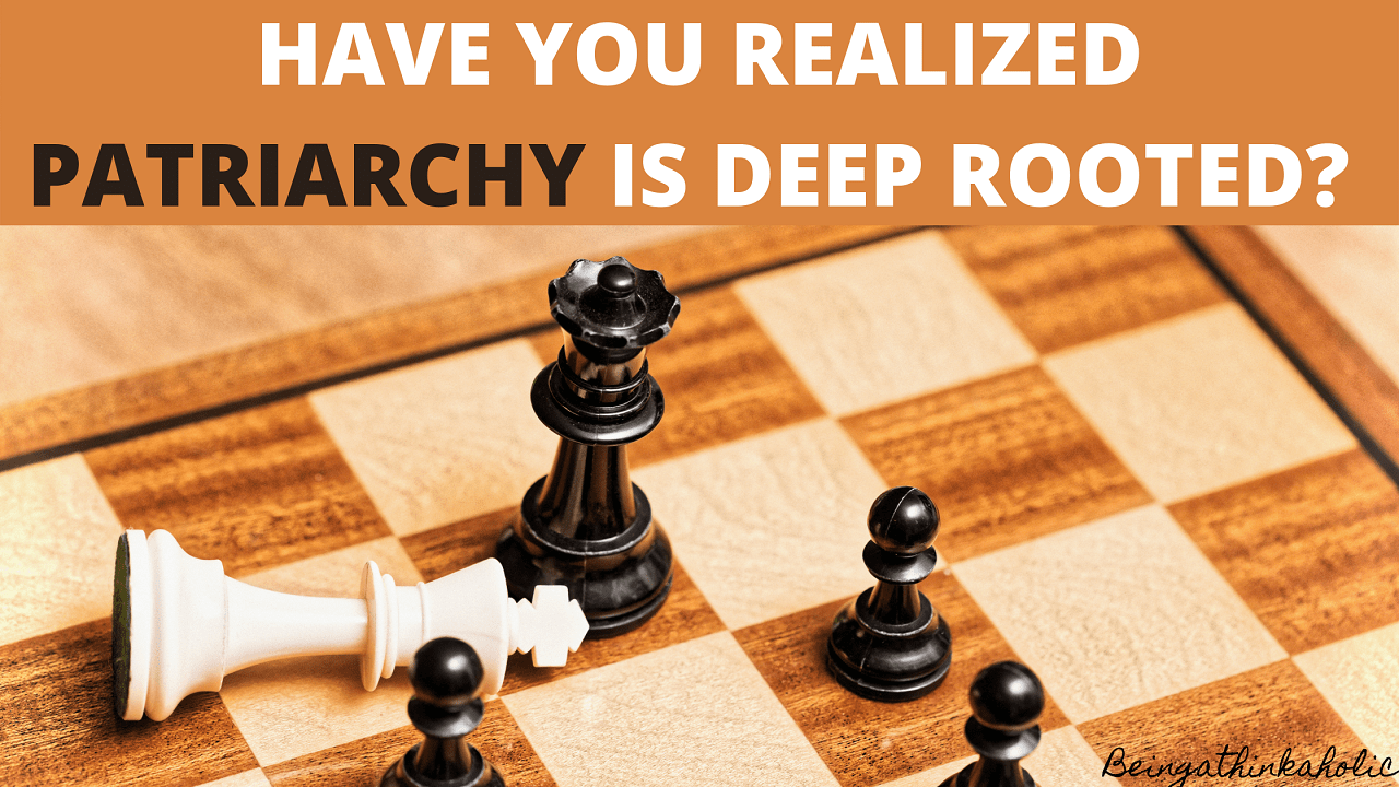 Have You Realized Patriarchy is Deep Rooted? Being A Thinkaholic