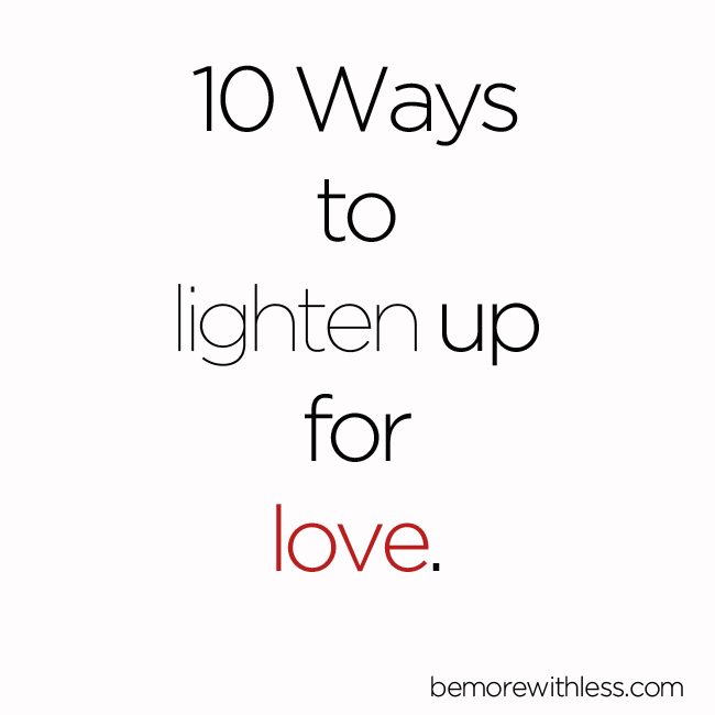 10 Ways to Lighten up for Love Be More with Less