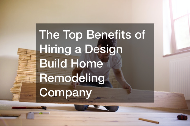 The Top Benefits of Hiring a Design Build Home Remodeling Company