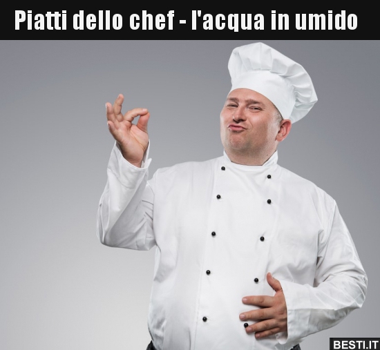Piatti dello chef l'acqua in umido.. BESTI.it immagini divertenti