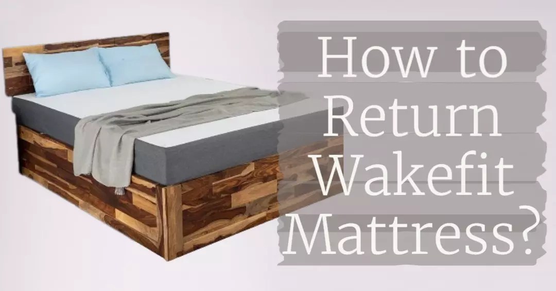 How to Return Your Wakefit Mattress? A StepbyStep Guide!