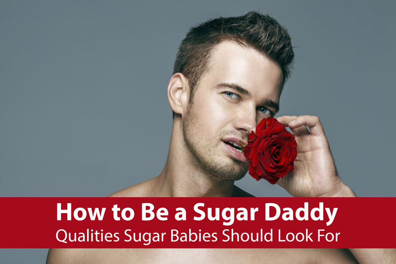 How to Be a Sugar Daddy Qualities Sugar Babies Should Look For Best