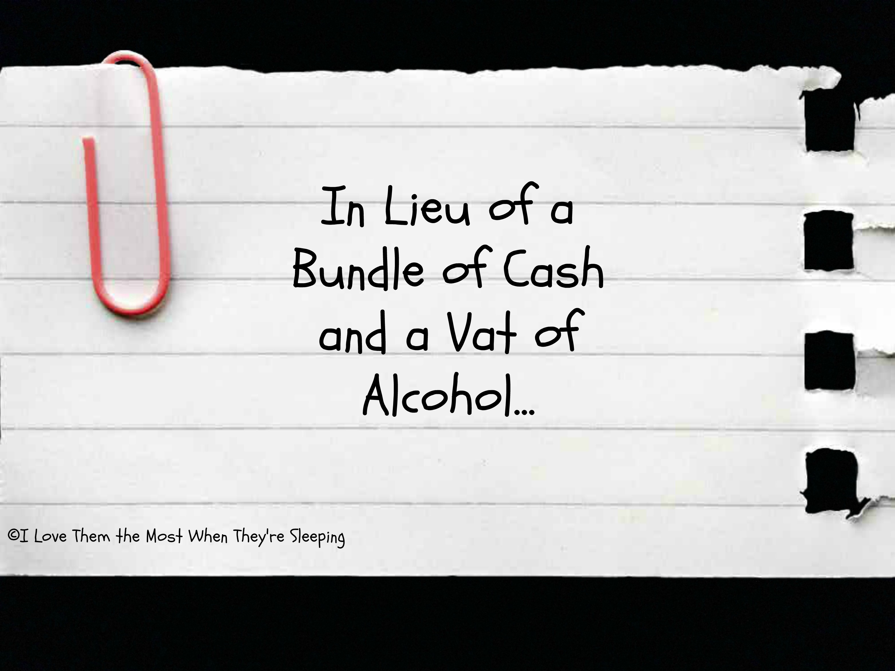 In Lieu of a Bundle of Cash and a Vat of Alcohol… I Love Them the